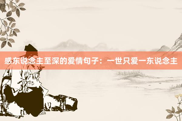 感东说念主至深的爱情句子：一世只爱一东说念主