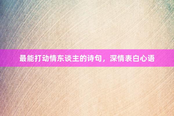 最能打动情东谈主的诗句，深情表白心语